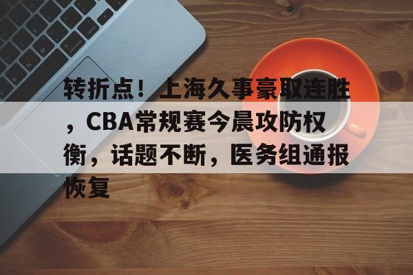 转折点！上海久事豪取连胜，CBA常规赛今晨攻防权衡，话题不断，医务组通报恢复的简单介绍-英雄联盟投注