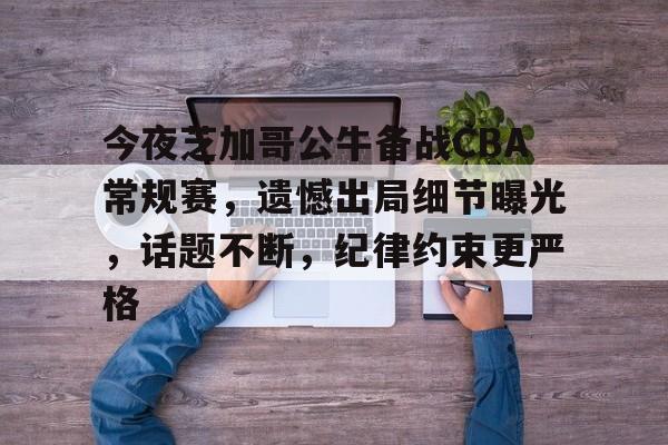 今夜芝加哥公牛备战CBA常规赛，遗憾出局细节曝光，话题不断，纪律约束更严格的简单介绍-爱游戏